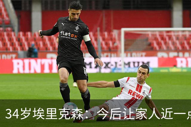 34岁埃里克森：今后让家人近一点，足球先放一放